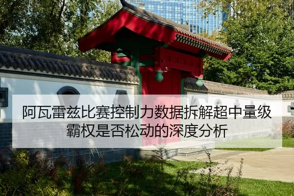 阿瓦雷兹比赛控制力数据拆解超中量级霸权是否松动的深度分析