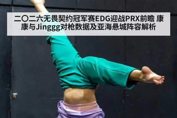 二〇二六无畏契约冠军赛EDG迎战PRX前瞻 康康与Jinggg对枪数据及亚海悬城阵容解析