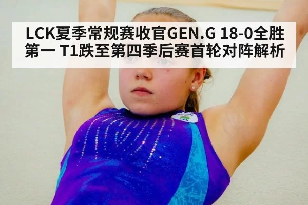 LCK夏季常规赛收官GEN.G 18-0全胜第一 T1跌至第四季后赛首轮对阵解析