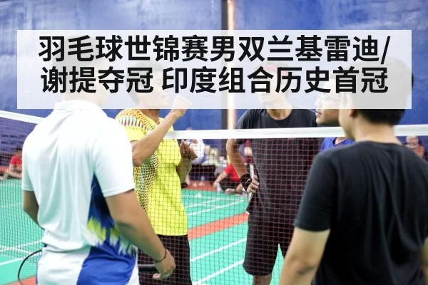 羽毛球世锦赛男双兰基雷迪/谢提夺冠 印度组合历史首冠