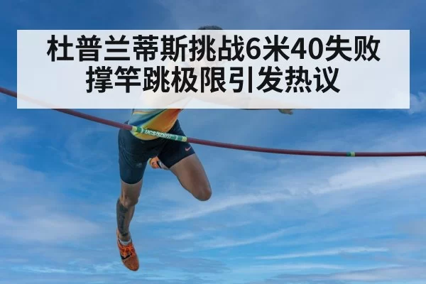 杜普兰蒂斯挑战6米40失败 撑竿跳极限引发热议