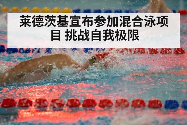 莱德茨基宣布参加混合泳项目 挑战自我极限