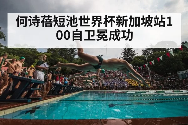 何诗蓓短池世界杯新加坡站100自卫冕成功